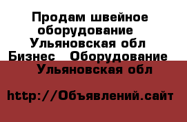 Продам швейное оборудование - Ульяновская обл. Бизнес » Оборудование   . Ульяновская обл.